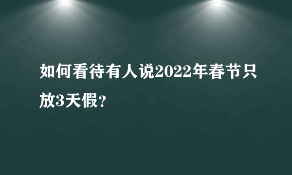 如何看待有人说2022年春节只放3天假?