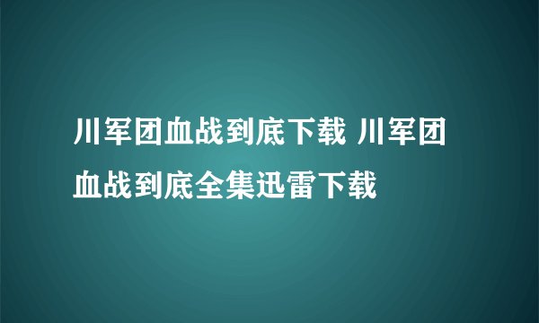 川军团血战到底下载 川军团血战到底全集迅雷下载