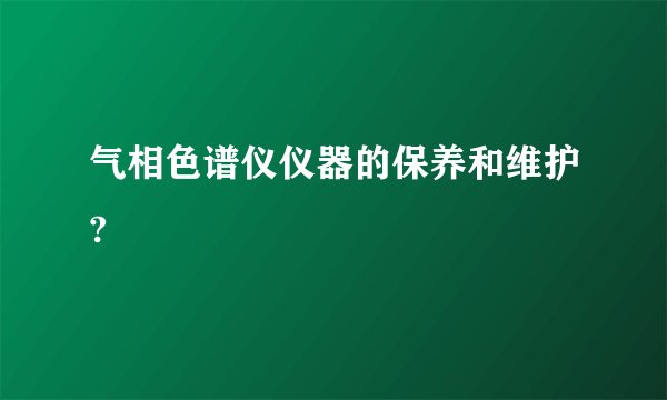 气相色谱仪仪器的保养和维护?