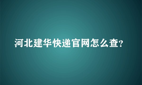 河北建华快递官网怎么查？