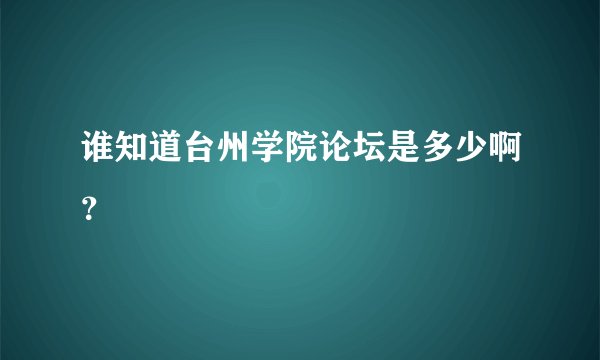 谁知道台州学院论坛是多少啊？