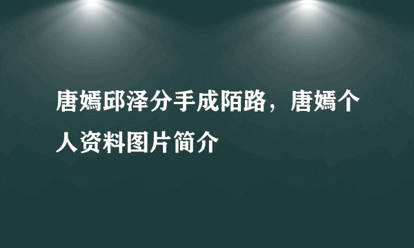 唐嫣邱泽分手成陌路，唐嫣个人资料图片简介