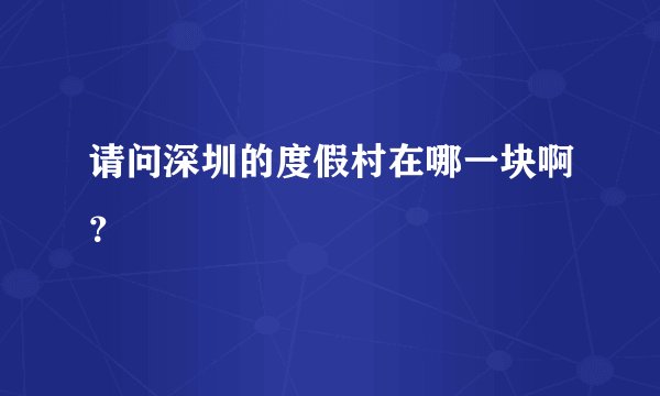 请问深圳的度假村在哪一块啊？