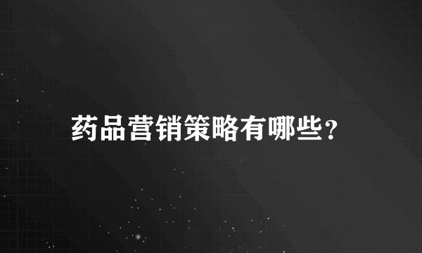 药品营销策略有哪些？