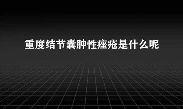 重度结节囊肿性痤疮是什么呢