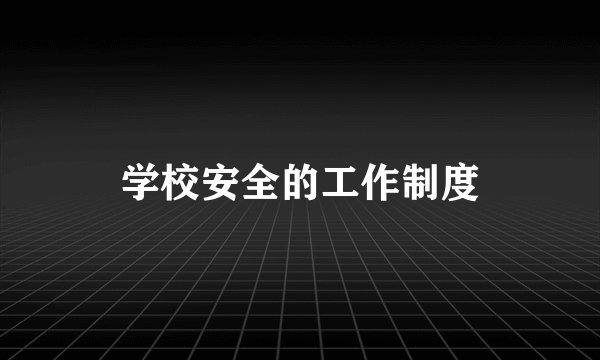 学校安全的工作制度