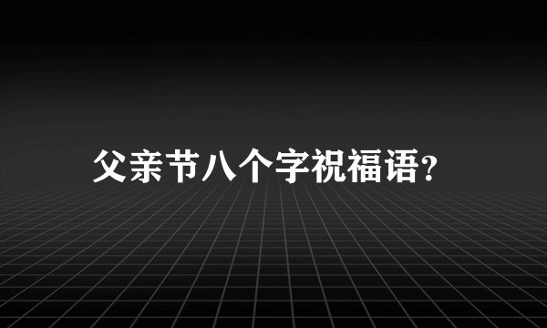 父亲节八个字祝福语？