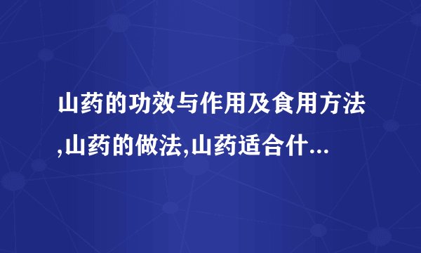 山药的功效与作用及食用方法,山药的做法,山药适合什么人食用