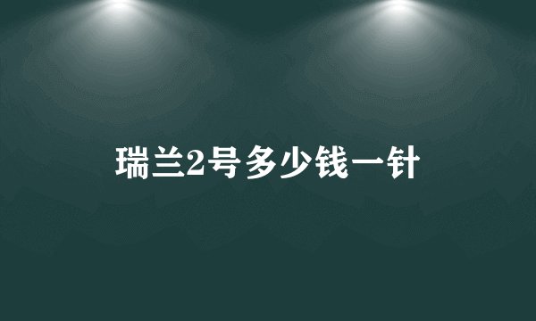 瑞兰2号多少钱一针