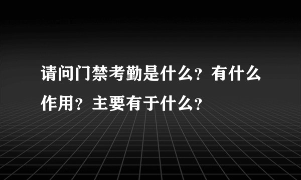请问门禁考勤是什么？有什么作用？主要有于什么？