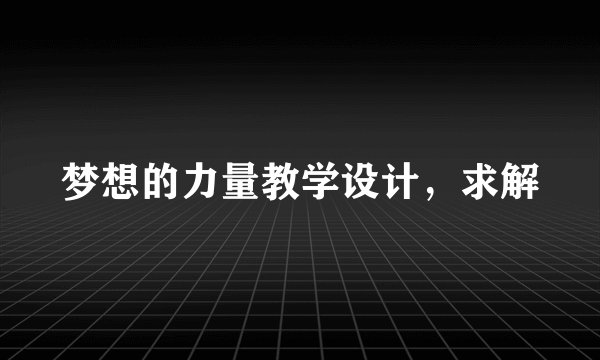 梦想的力量教学设计，求解