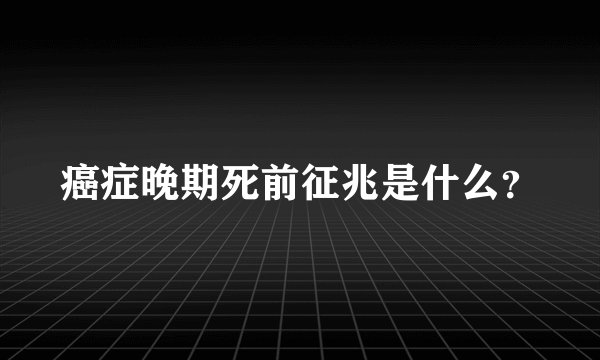 癌症晚期死前征兆是什么？