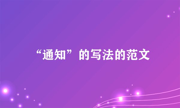 “通知”的写法的范文