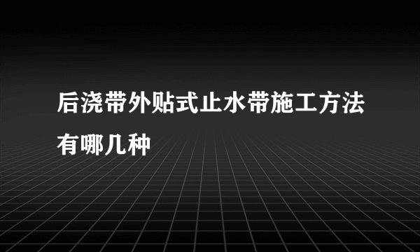 后浇带外贴式止水带施工方法有哪几种