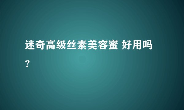 迷奇高级丝素美容蜜 好用吗？