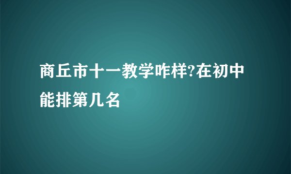 商丘市十一教学咋样?在初中能排第几名