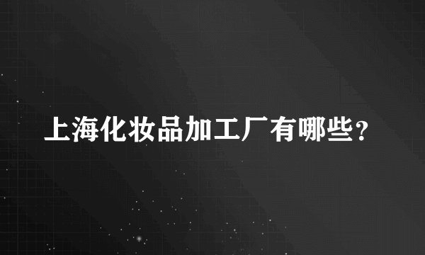 上海化妆品加工厂有哪些？