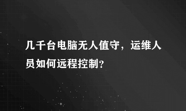 几千台电脑无人值守,运维人员如何远程控制?