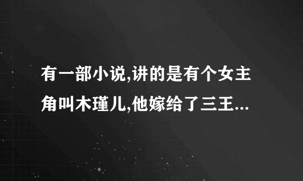 有一部小说,讲的是有个女主角叫木瑾儿,他嫁给了三王爷,后来离开和一个叫凝霜宫的宫主在一起了？