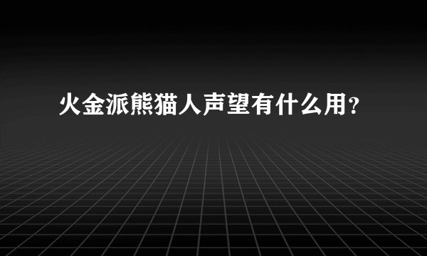 火金派熊猫人声望有什么用？