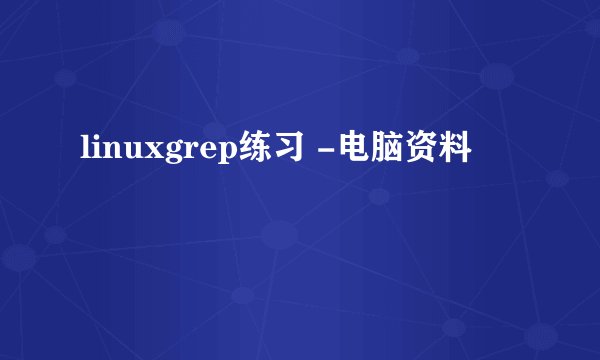linuxgrep练习 -电脑资料