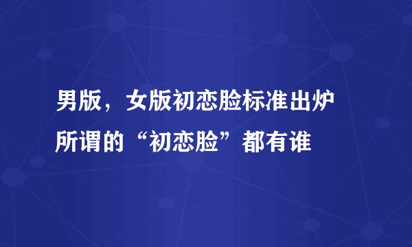男版,女版初恋脸标准出炉 所谓的“初恋脸”都有谁
