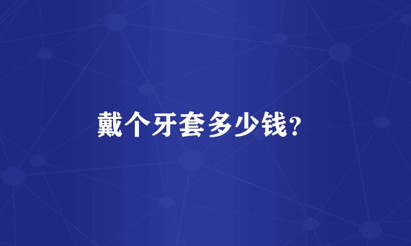 戴个牙套多少钱？