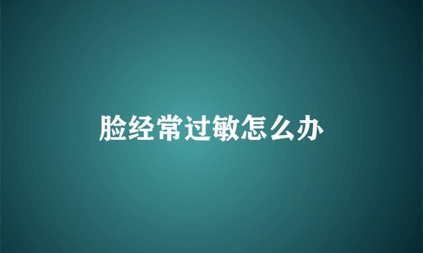 脸经常过敏怎么办
