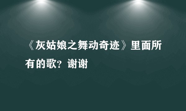 《灰姑娘之舞动奇迹》里面所有的歌？谢谢