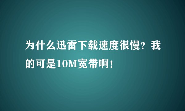 为什么迅雷下载速度很慢?我的可是10M宽带啊!