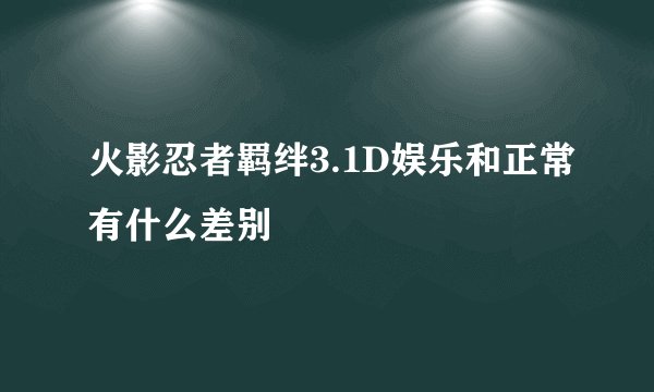 火影忍者羁绊3.1D娱乐和正常有什么差别