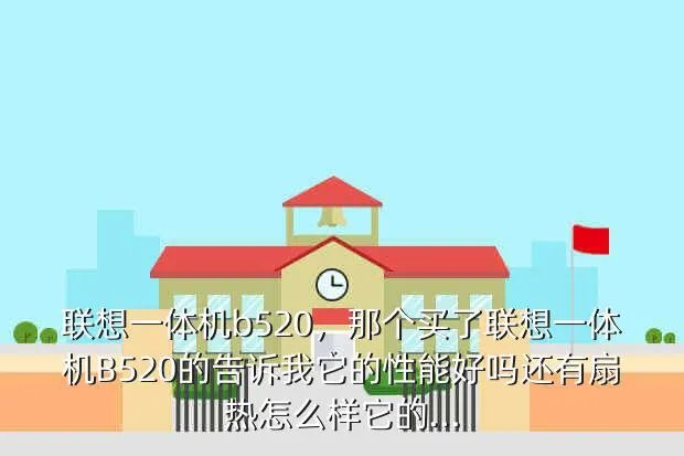 联想一体机b520,那个买了联想一体机B520的告诉我它的性能好吗还有扇热怎么样它的...