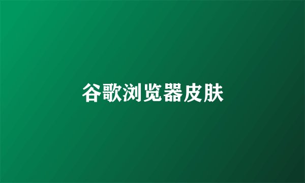 谷歌浏览器皮肤