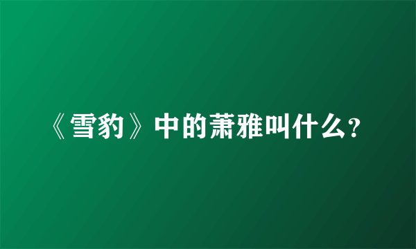 《雪豹》中的萧雅叫什么？