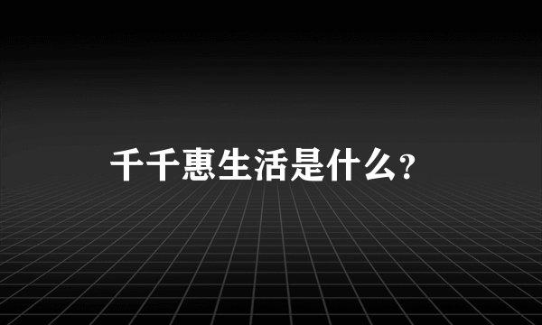 千千惠生活是什么?