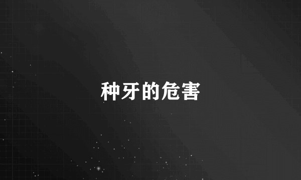 种牙的危害