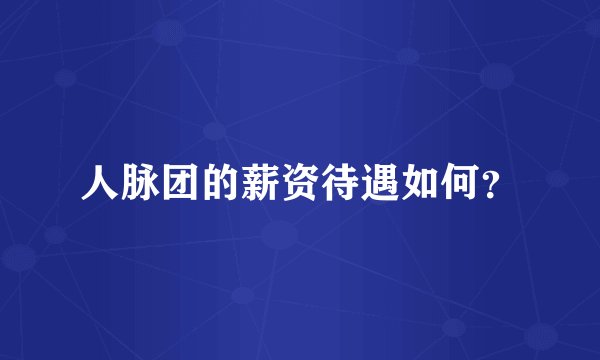 人脉团的薪资待遇如何？
