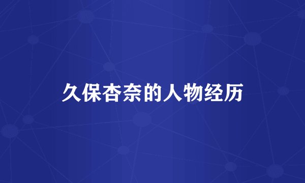 久保杏奈的人物经历