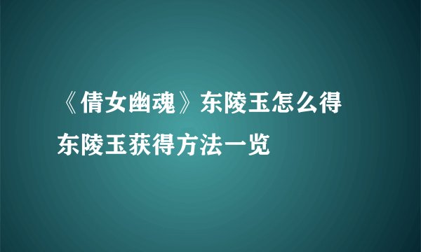 《倩女幽魂》东陵玉怎么得 东陵玉获得方法一览
