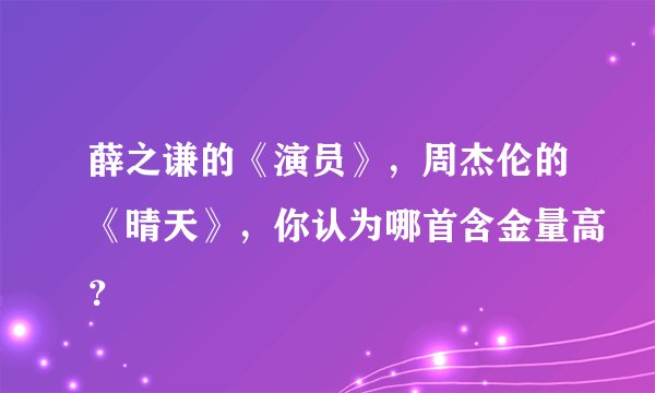 薛之谦的《演员》，周杰伦的《晴天》，你认为哪首含金量高？