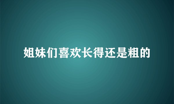 姐妹们喜欢长得还是粗的