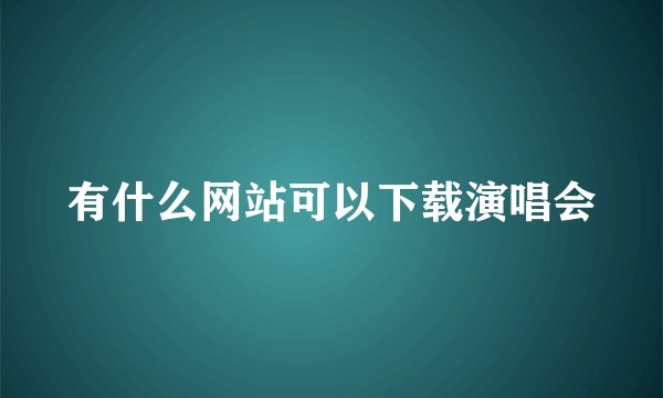 有什么网站可以下载演唱会