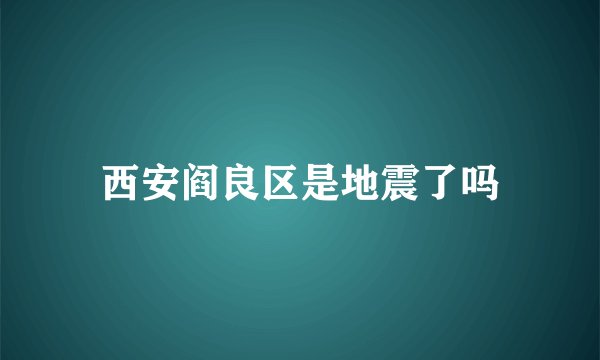 西安阎良区是地震了吗