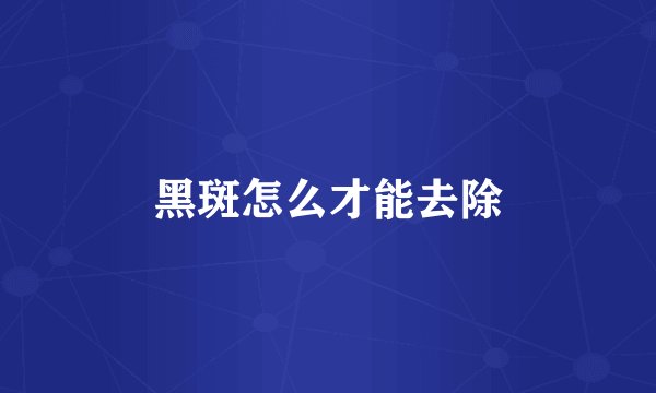 黑斑怎么才能去除