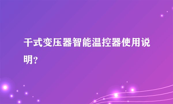 干式变压器智能温控器使用说明？