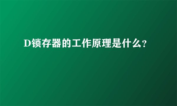 D锁存器的工作原理是什么？
