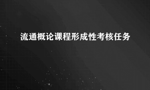 流通概论课程形成性考核任务