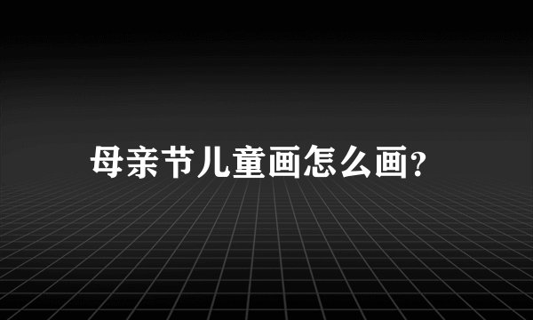 母亲节儿童画怎么画？