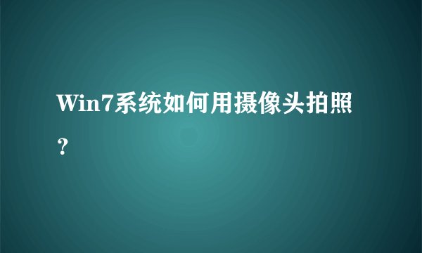 Win7系统如何用摄像头拍照？