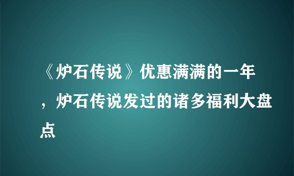 《炉石传说》优惠满满的一年，炉石传说发过的诸多福利大盘点